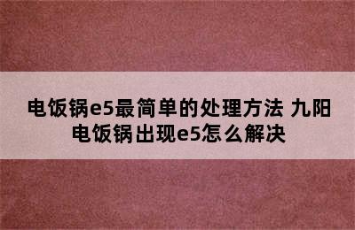 电饭锅e5最简单的处理方法 九阳电饭锅出现e5怎么解决